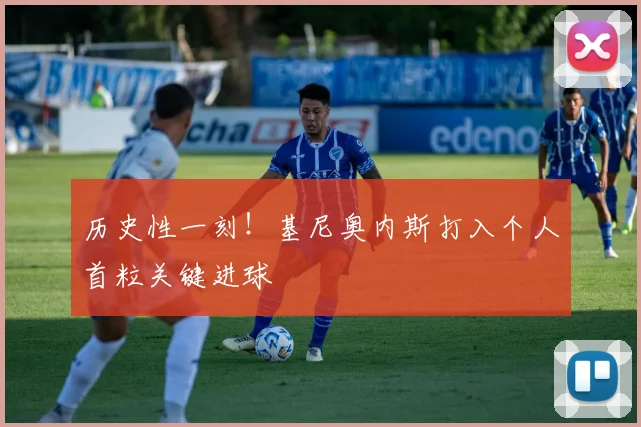 历史性一刻！基尼奥内斯打入个人首粒关键进球