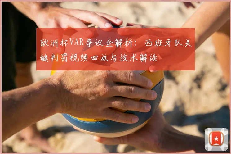 欧洲杯VAR争议全解析：西班牙队关键判罚视频回放与技术解读