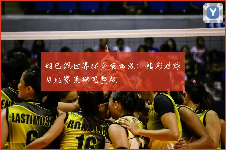 姆巴佩世界杯全场回放：精彩进球与比赛集锦完整版