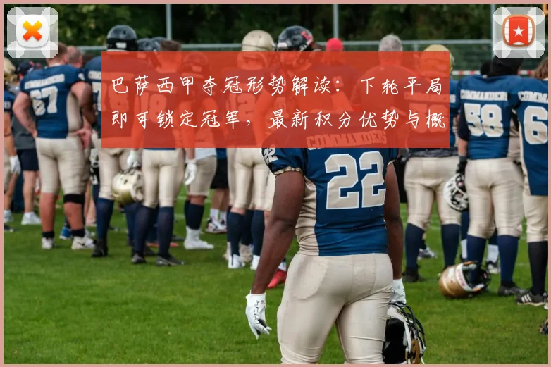 巴萨西甲夺冠形势解读：下轮平局即可锁定冠军，最新积分优势与概率分析