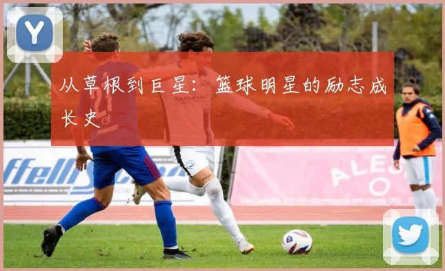 从草根到巨星：篮球明星的励志成长史