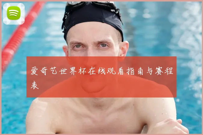 爱奇艺世界杯在线观看指南与赛程表