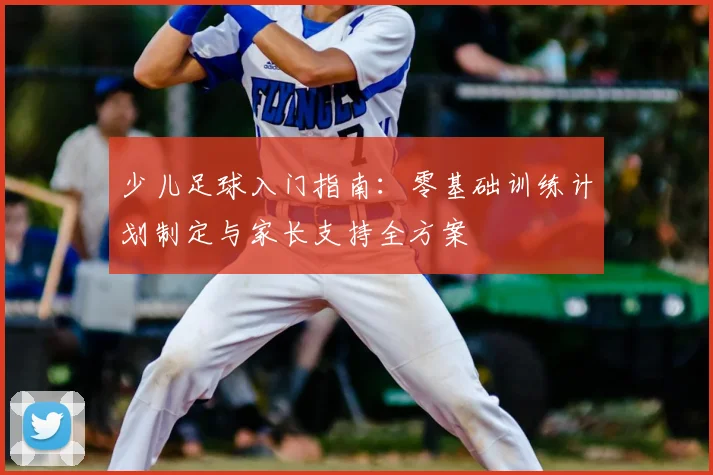 少儿足球入门指南：零基础训练计划制定与家长支持全方案