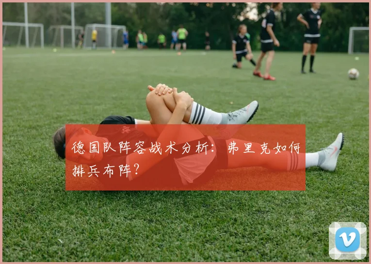 德国队阵容战术分析：弗里克如何排兵布阵？